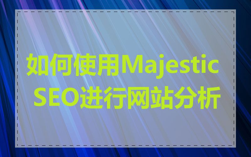 如何使用Majestic SEO进行网站分析
