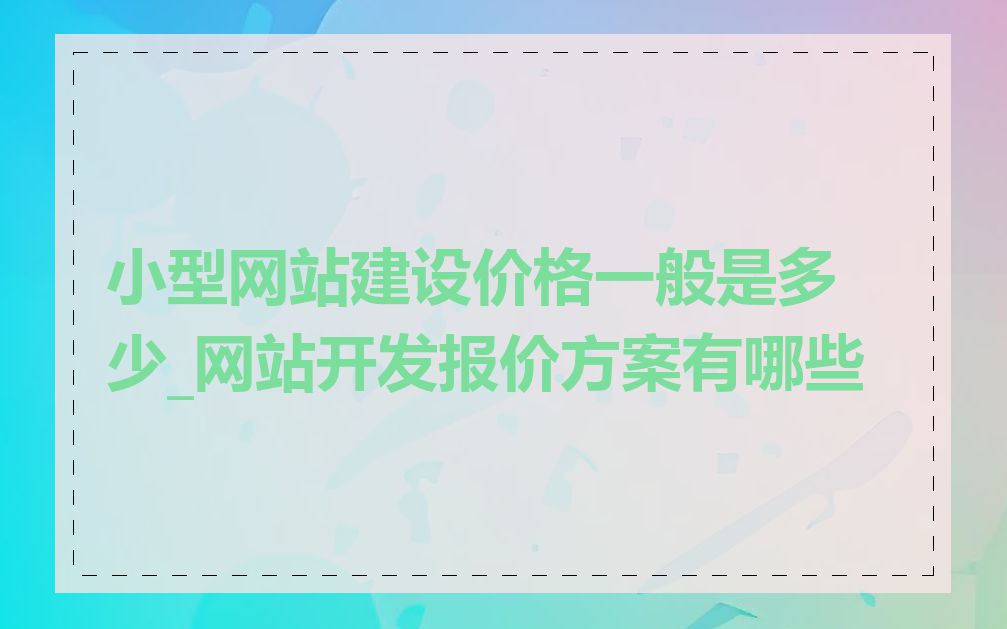 小型网站建设价格一般是多少_网站开发报价方案有哪些