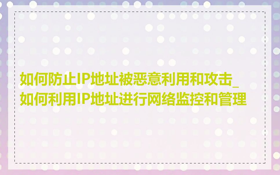 如何防止IP地址被恶意利用和攻击_如何利用IP地址进行网络监控和管理