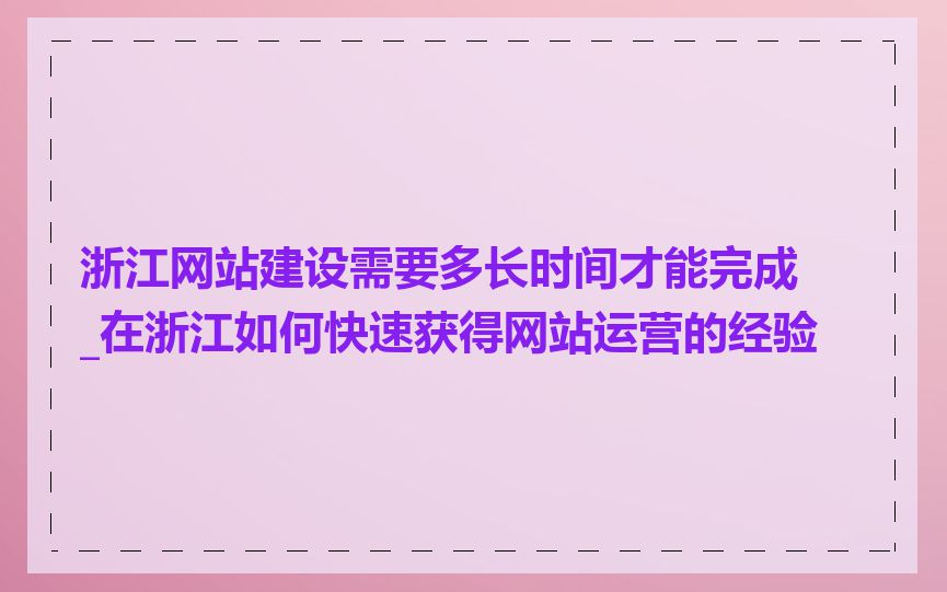 浙江网站建设需要多长时间才能完成_在浙江如何快速获得网站运营的经验