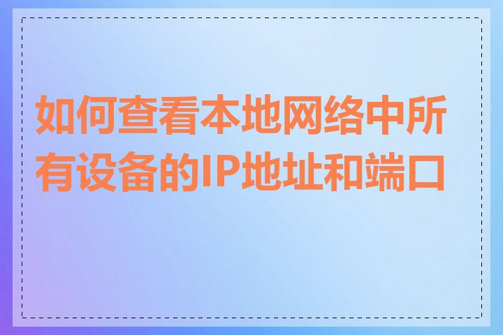 如何查看本地网络中所有设备的IP地址和端口号
