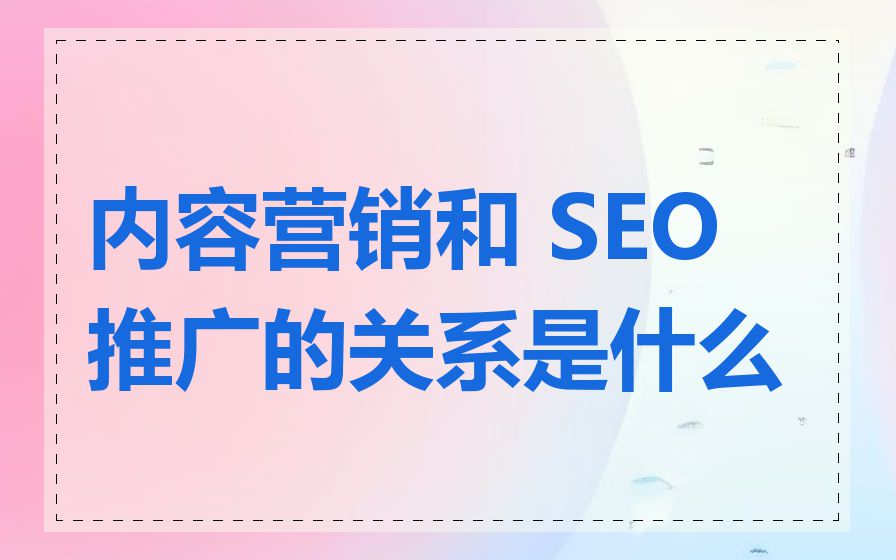 内容营销和 SEO 推广的关系是什么