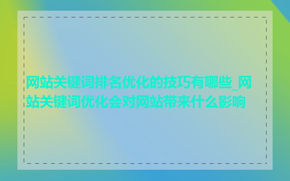 网站关键词排名优化的技巧有哪些_网站关键词优化会对网站带来什么影响