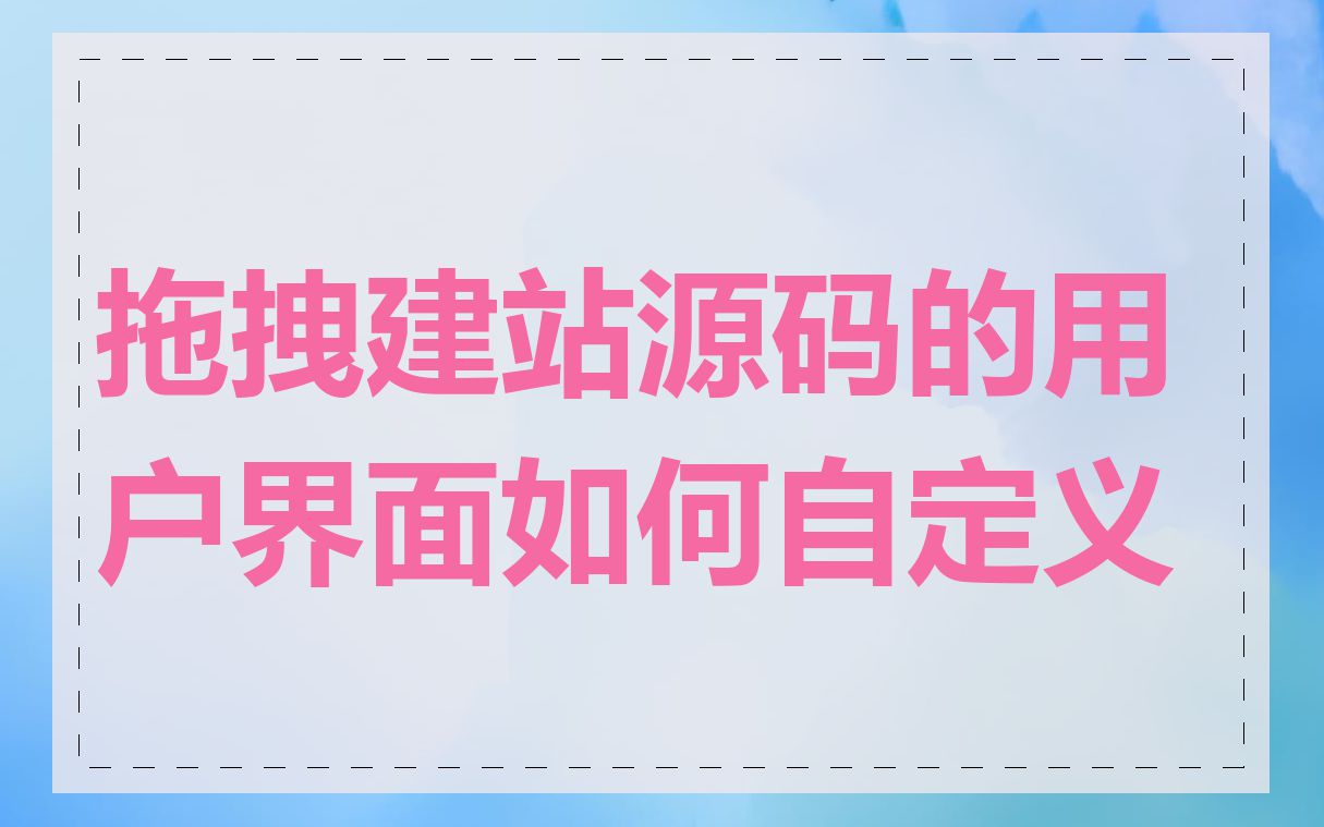 拖拽建站源码的用户界面如何自定义