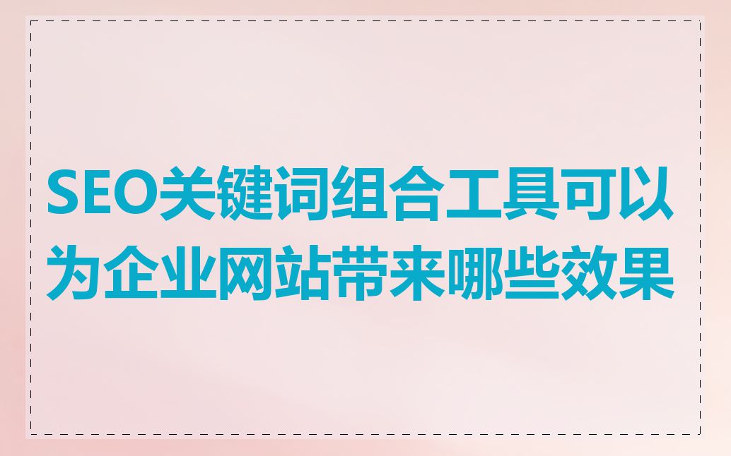 SEO关键词组合工具可以为企业网站带来哪些效果