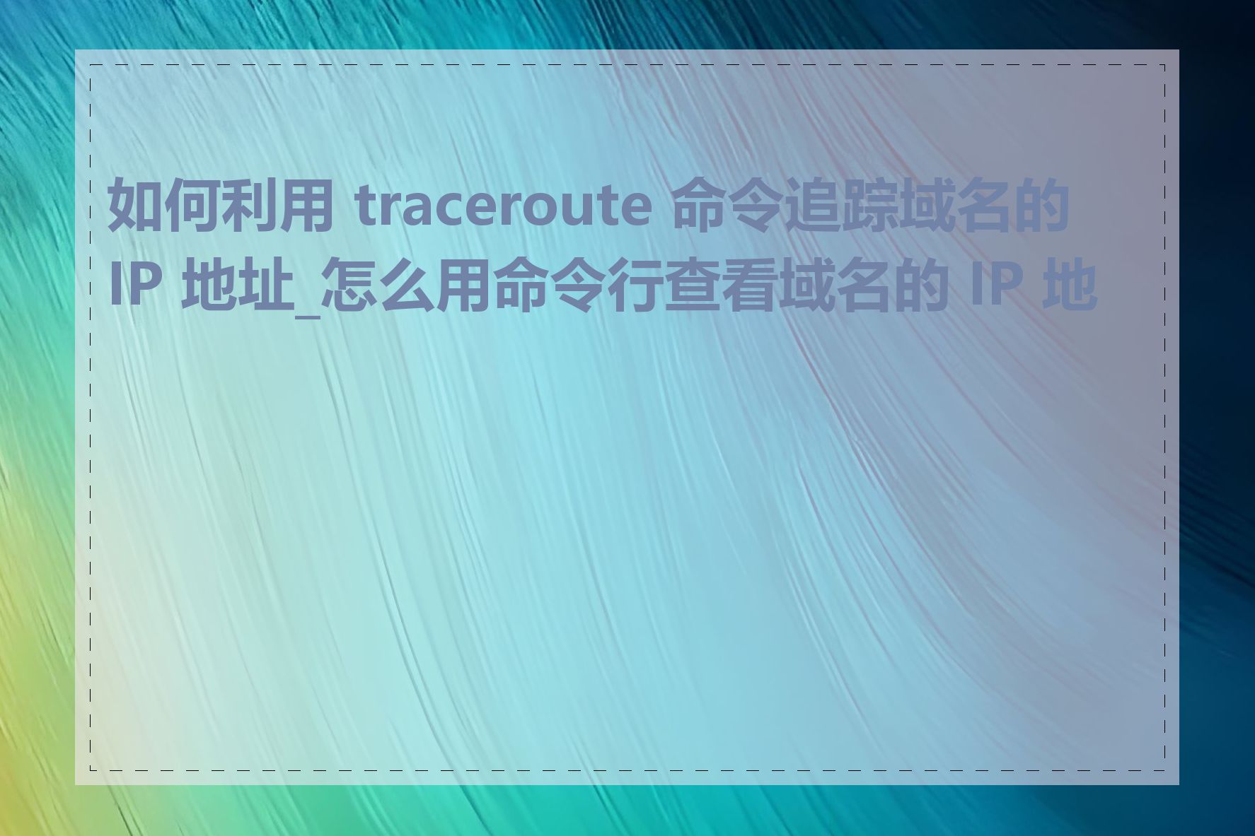 如何利用 traceroute 命令追踪域名的 IP 地址_怎么用命令行查看域名的 IP 地址
