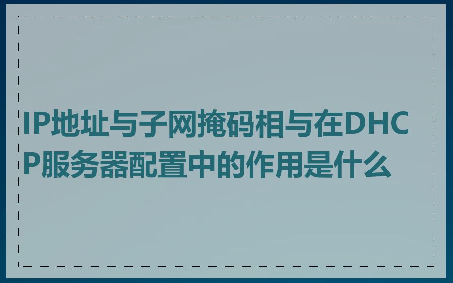 IP地址与子网掩码相与在DHCP服务器配置中的作用是什么