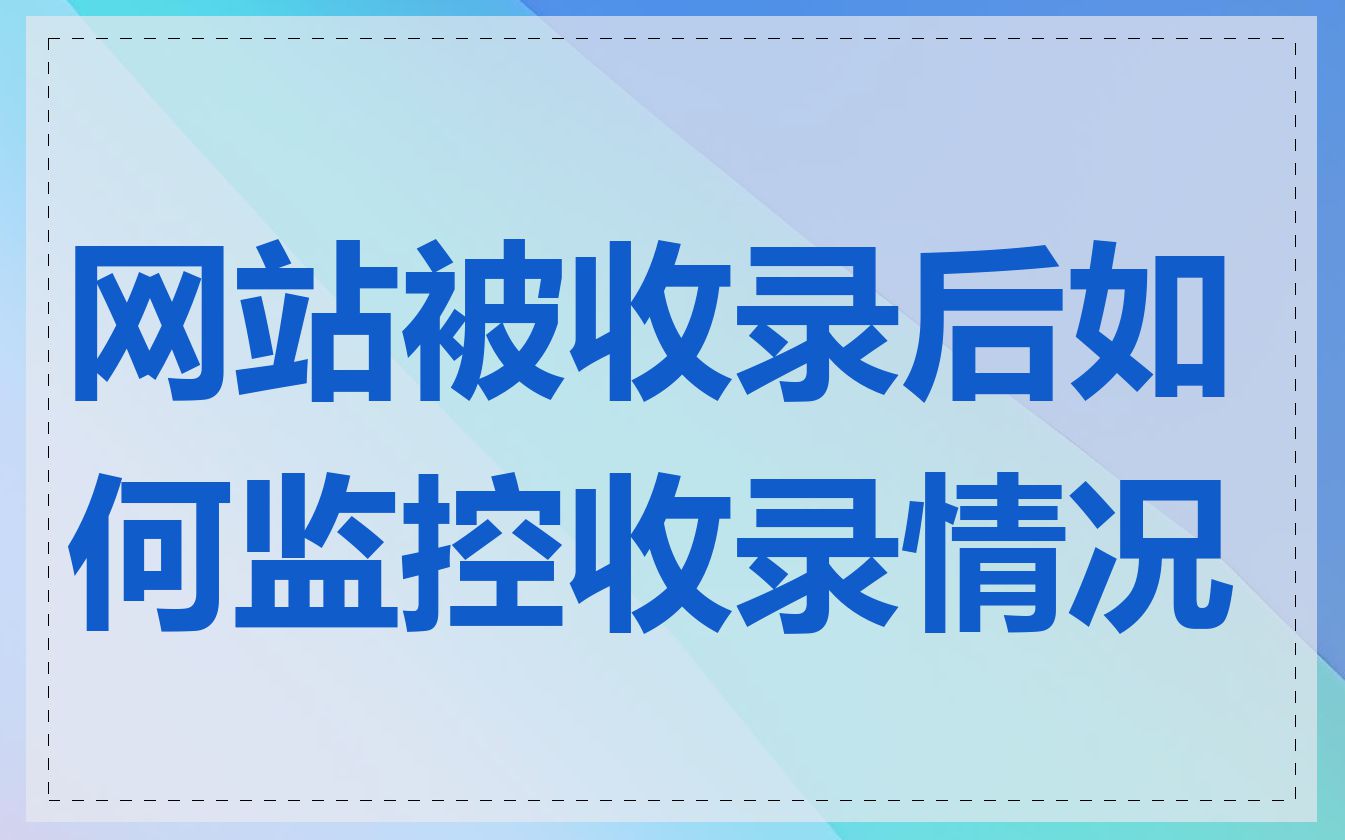 网站被收录后如何监控收录情况
