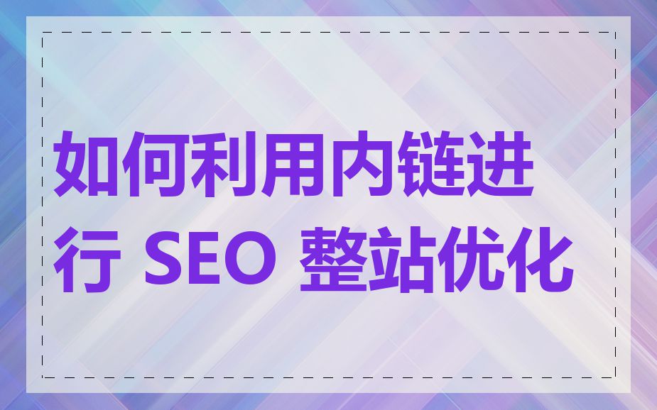 如何利用内链进行 SEO 整站优化