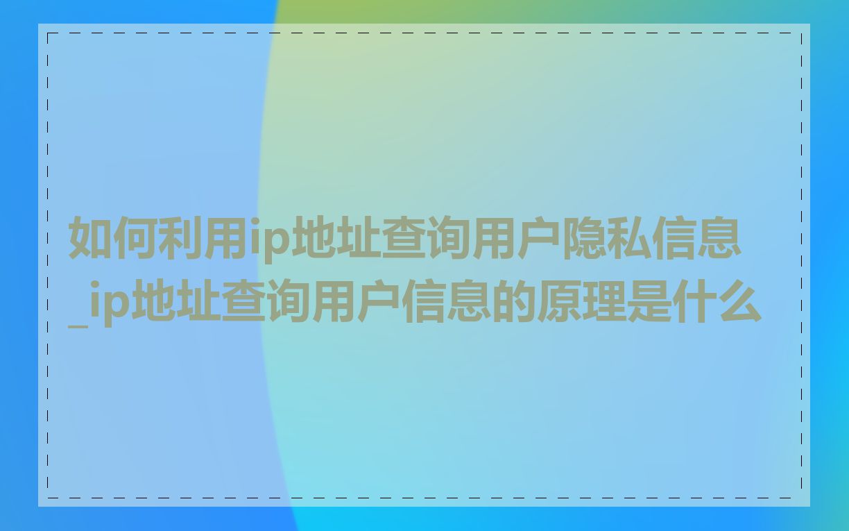 如何利用ip地址查询用户隐私信息_ip地址查询用户信息的原理是什么