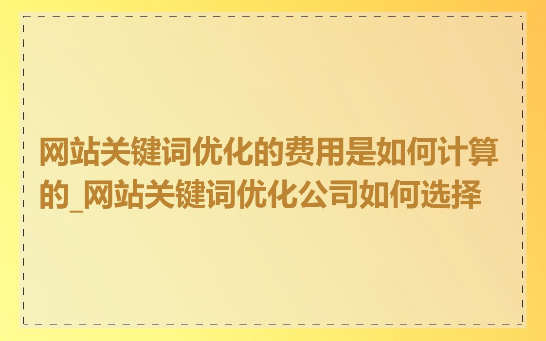 网站关键词优化的费用是如何计算的_网站关键词优化公司如何选择