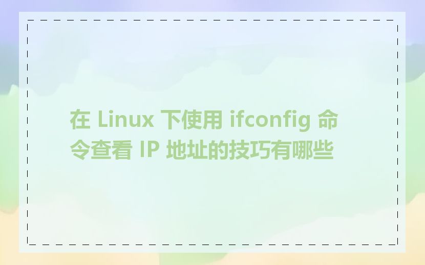 在 Linux 下使用 ifconfig 命令查看 IP 地址的技巧有哪些