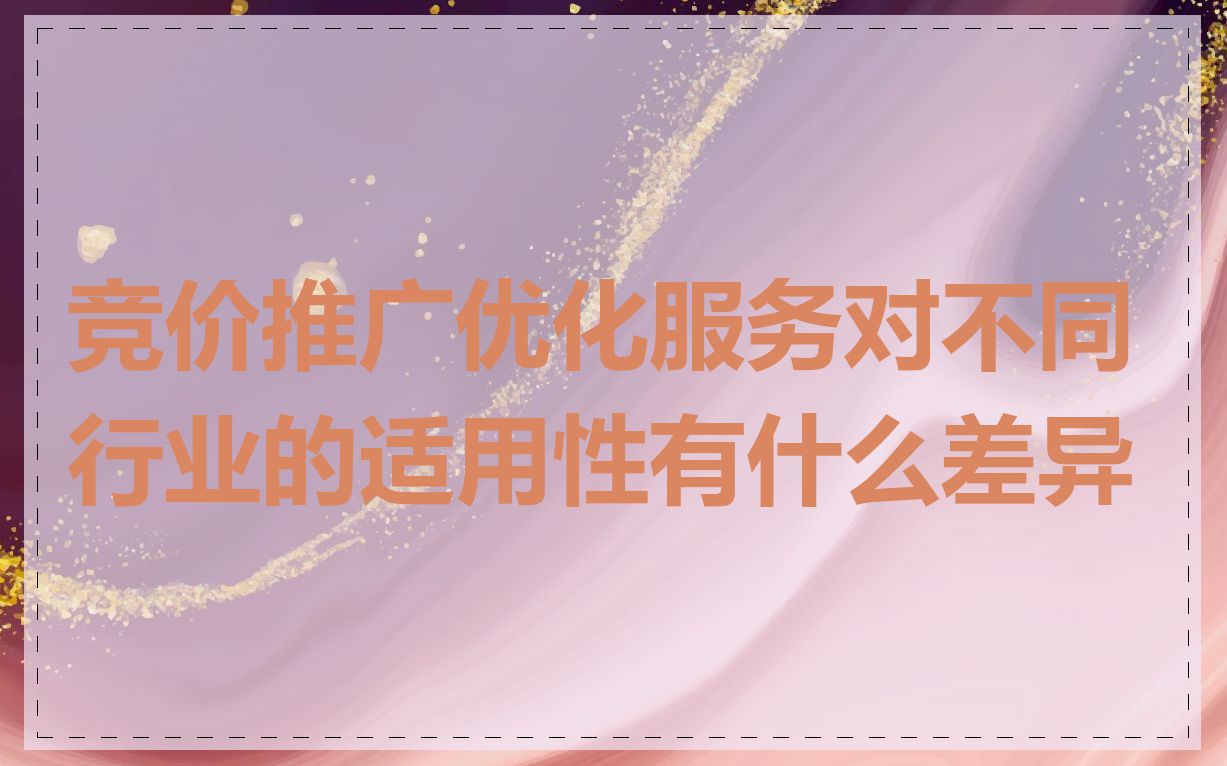 竞价推广优化服务对不同行业的适用性有什么差异
