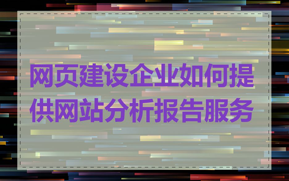 网页建设企业如何提供网站分析报告服务