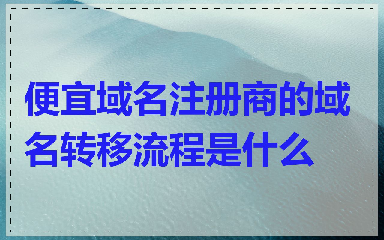 便宜域名注册商的域名转移流程是什么