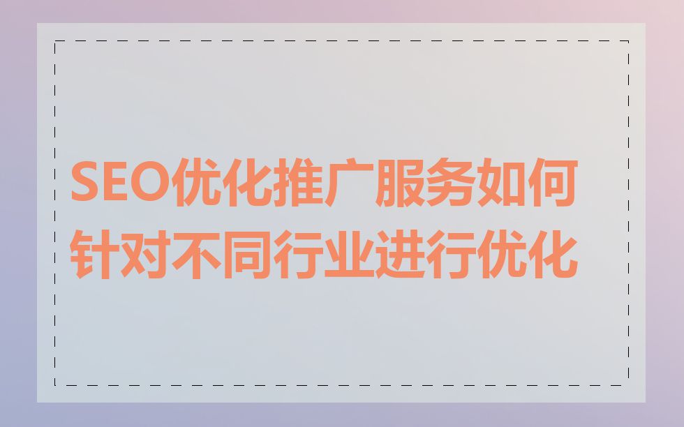 SEO优化推广服务如何针对不同行业进行优化