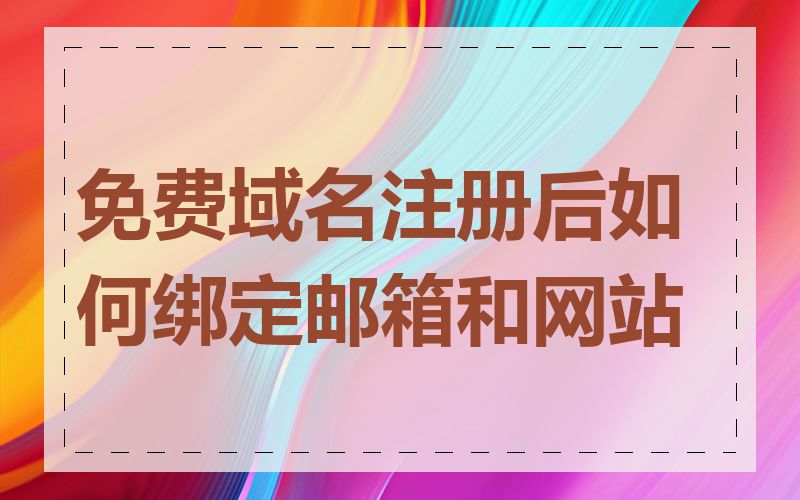 免费域名注册后如何绑定邮箱和网站