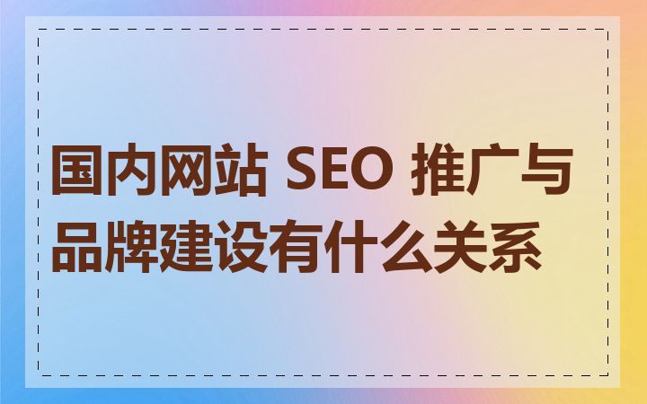 国内网站 SEO 推广与品牌建设有什么关系
