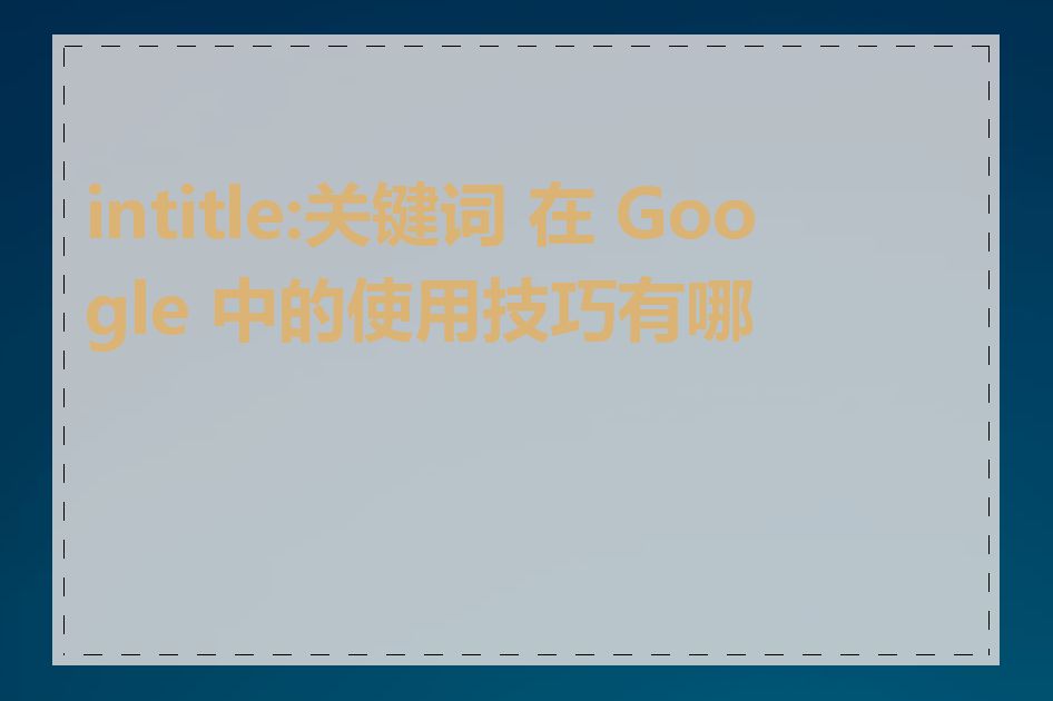 intitle:关键词 在 Google 中的使用技巧有哪些