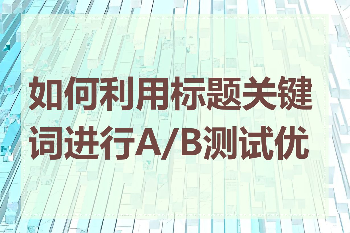 如何利用标题关键词进行A/B测试优化