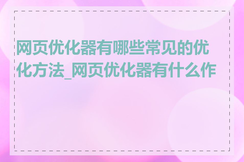 网页优化器有哪些常见的优化方法_网页优化器有什么作用
