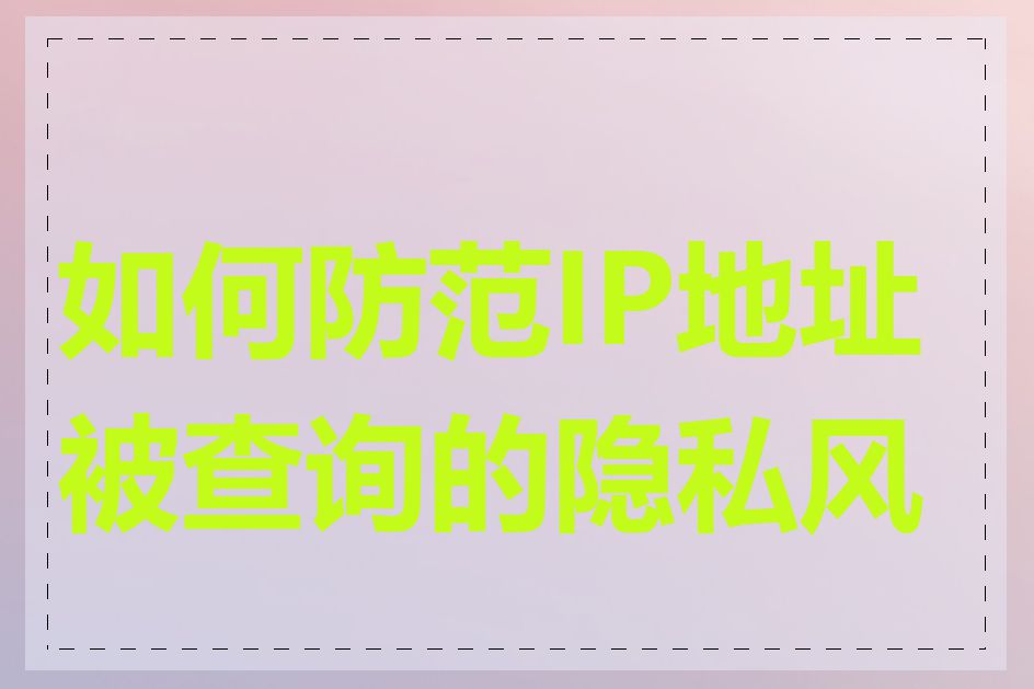如何防范IP地址被查询的隐私风险