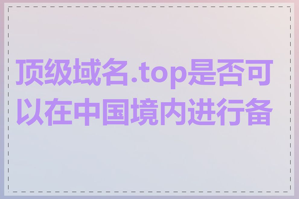 顶级域名.top是否可以在中国境内进行备案