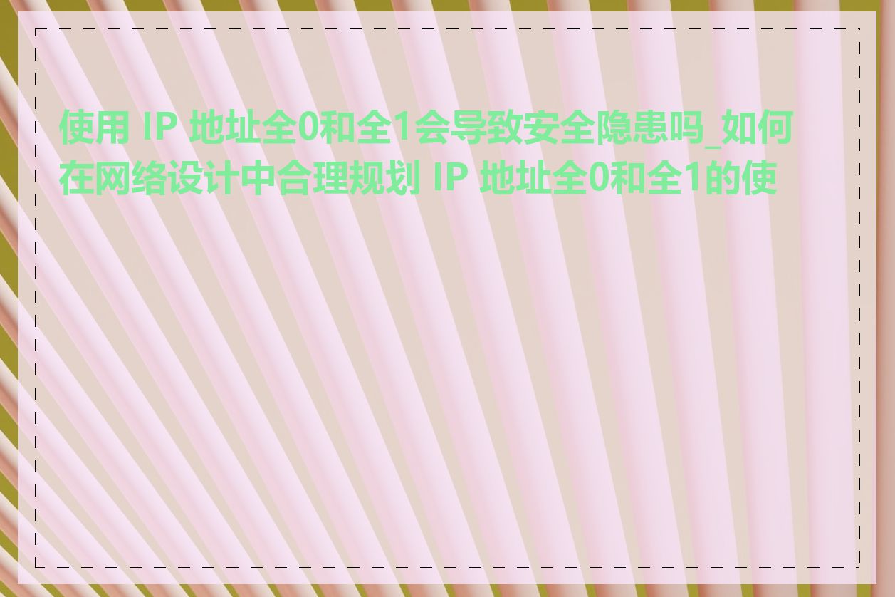 使用 IP 地址全0和全1会导致安全隐患吗_如何在网络设计中合理规划 IP 地址全0和全1的使用
