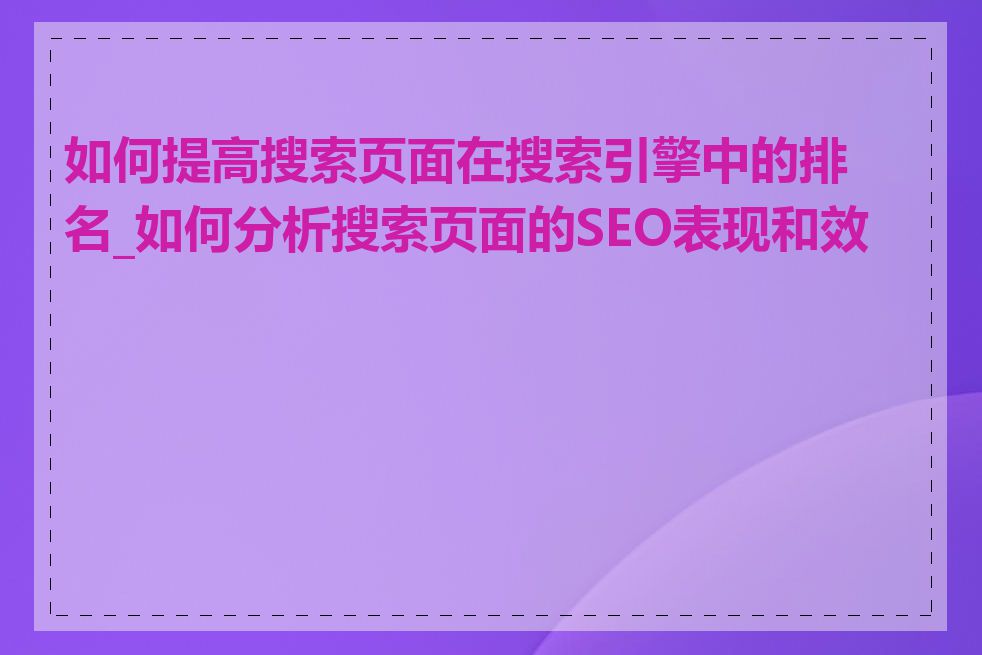 如何提高搜索页面在搜索引擎中的排名_如何分析搜索页面的SEO表现和效果