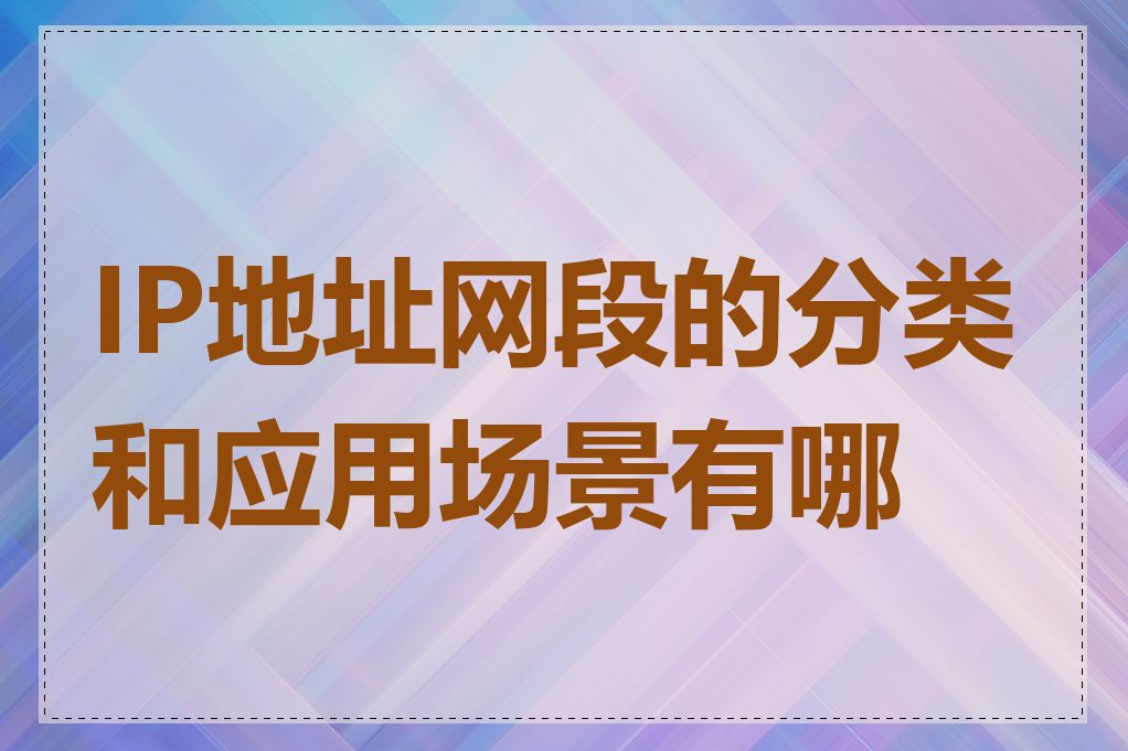IP地址网段的分类和应用场景有哪些