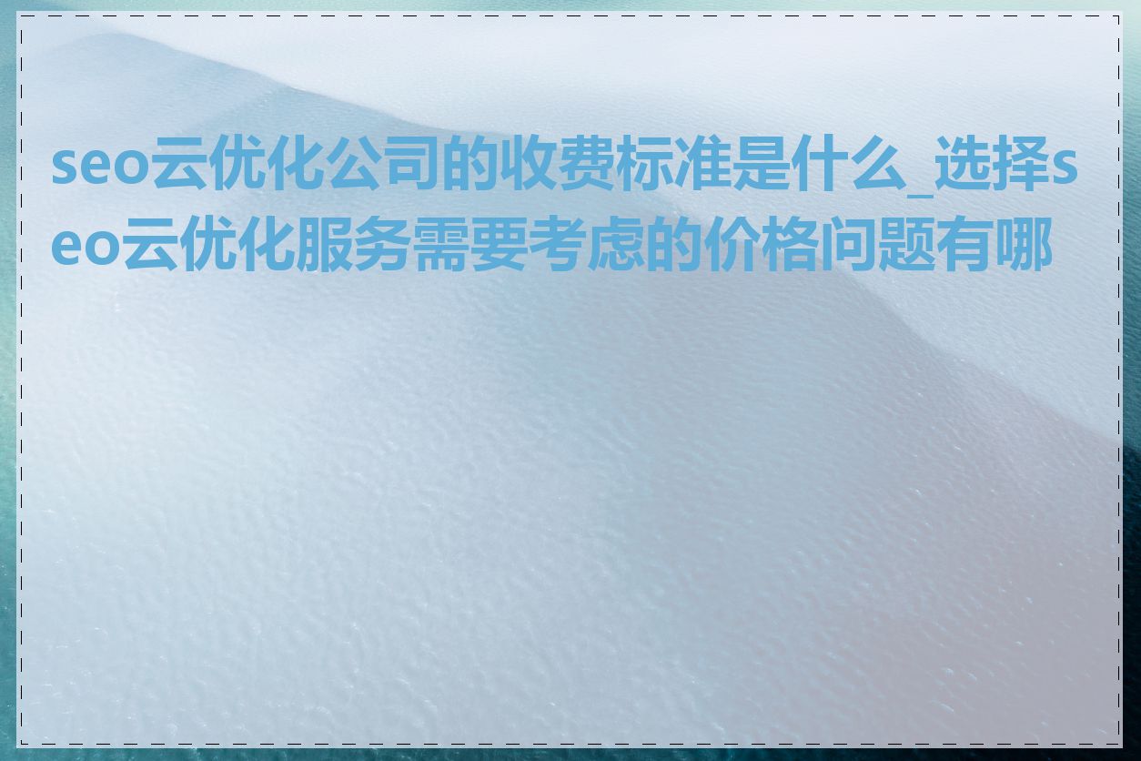 seo云优化公司的收费标准是什么_选择seo云优化服务需要考虑的价格问题有哪些