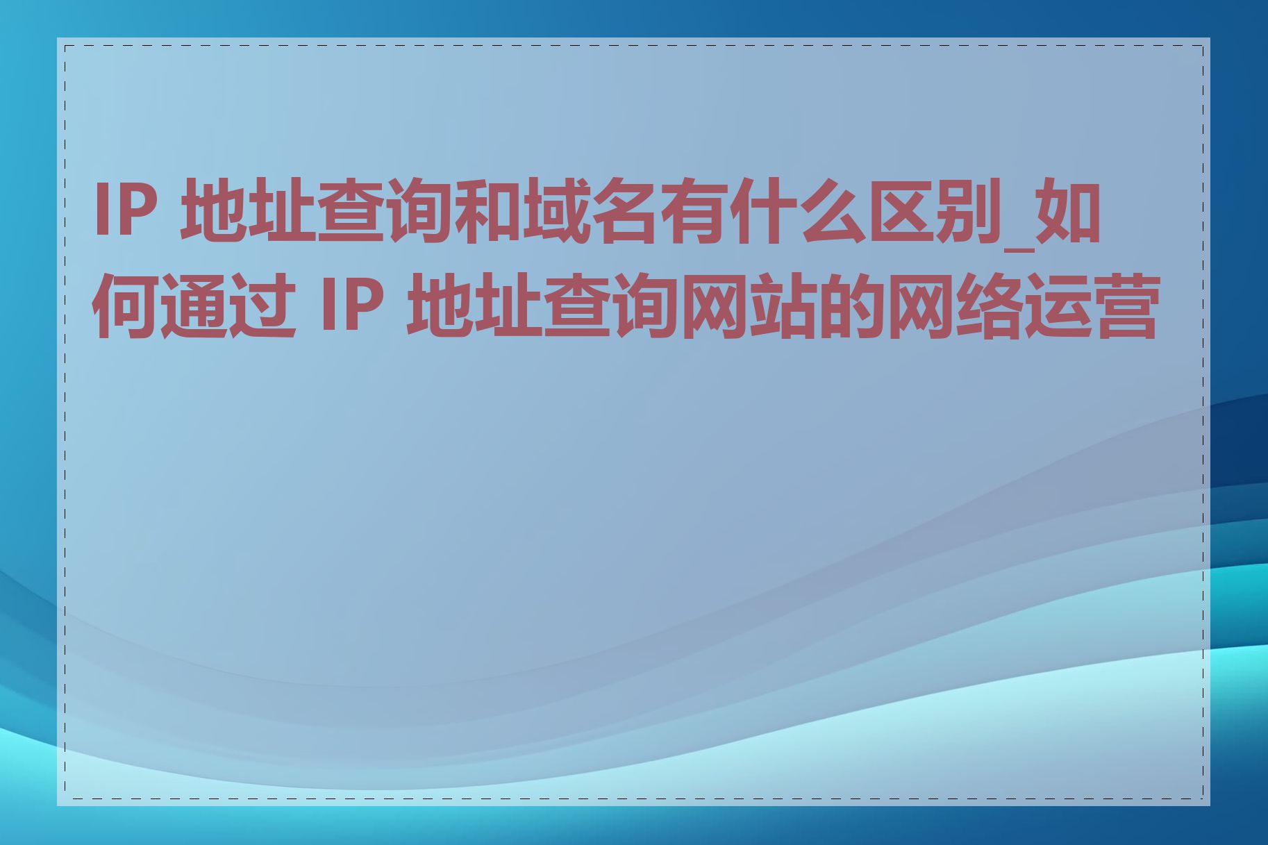 IP 地址查询和域名有什么区别_如何通过 IP 地址查询网站的网络运营商