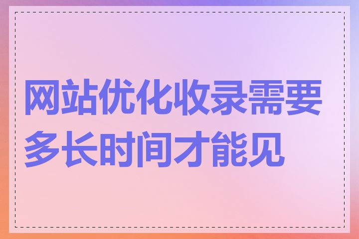 网站优化收录需要多长时间才能见效