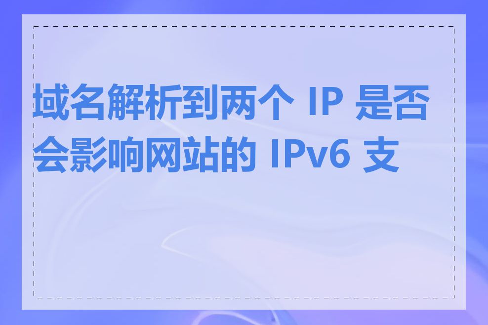 域名解析到两个 IP 是否会影响网站的 IPv6 支持