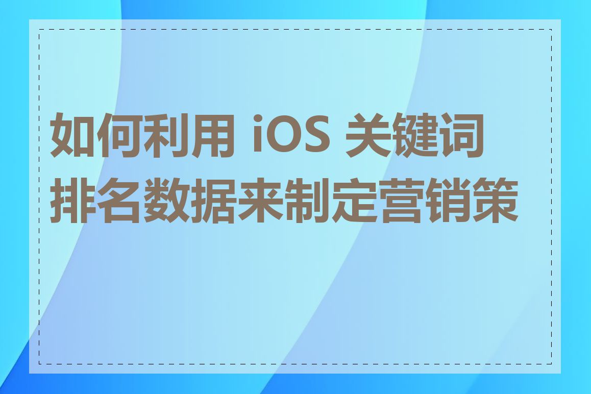 如何利用 iOS 关键词排名数据来制定营销策略