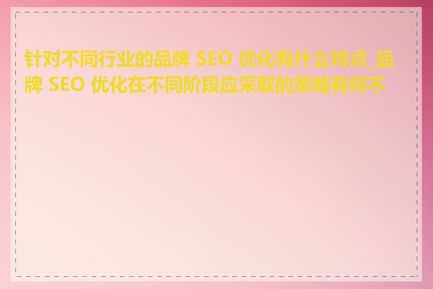 针对不同行业的品牌 SEO 优化有什么特点_品牌 SEO 优化在不同阶段应采取的策略有何不同