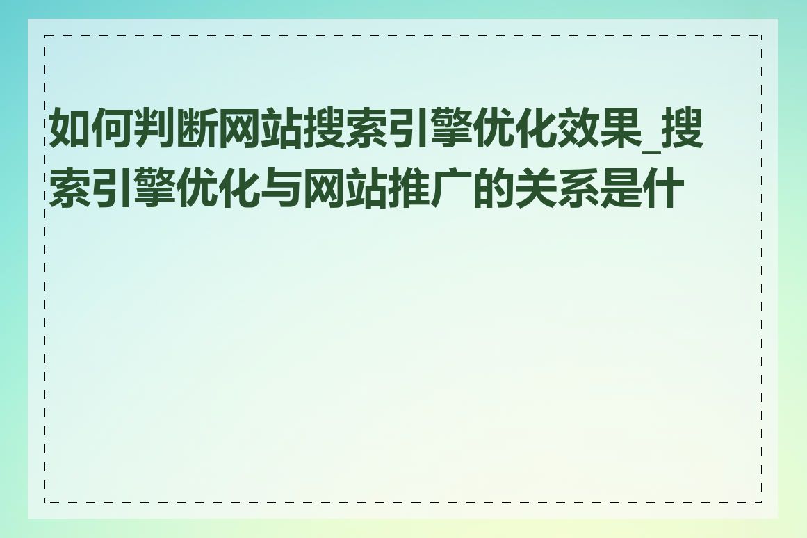 如何判断网站搜索引擎优化效果_搜索引擎优化与网站推广的关系是什么