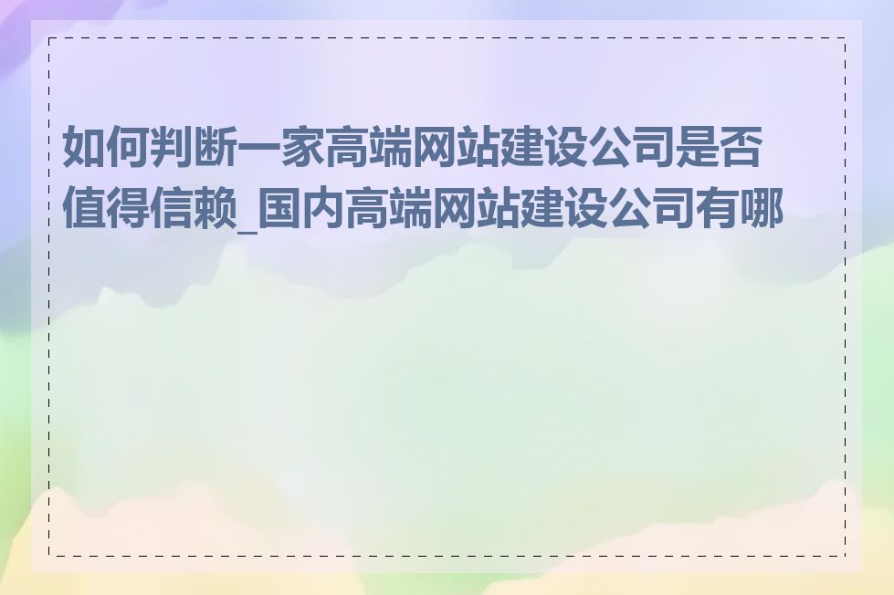 如何判断一家高端网站建设公司是否值得信赖_国内高端网站建设公司有哪些