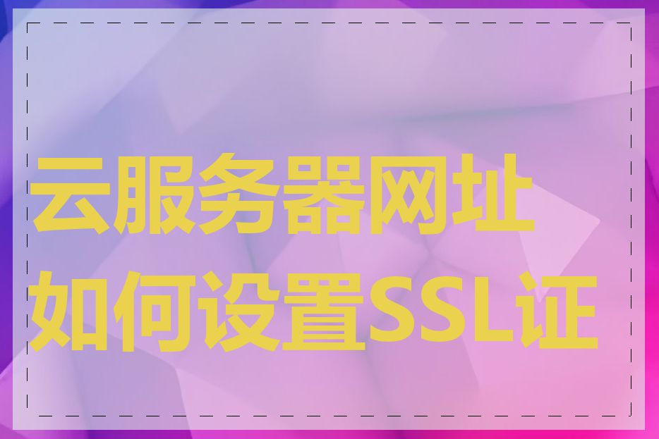 云服务器网址如何设置SSL证书