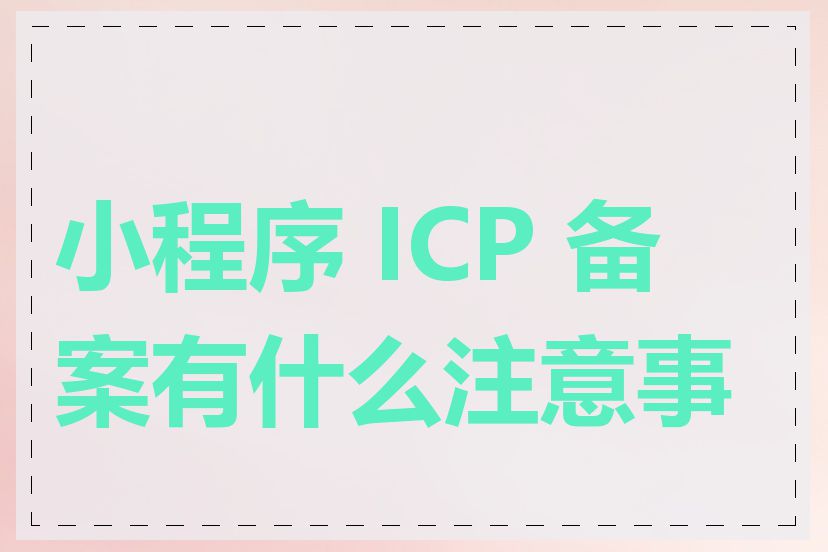 小程序 ICP 备案有什么注意事项