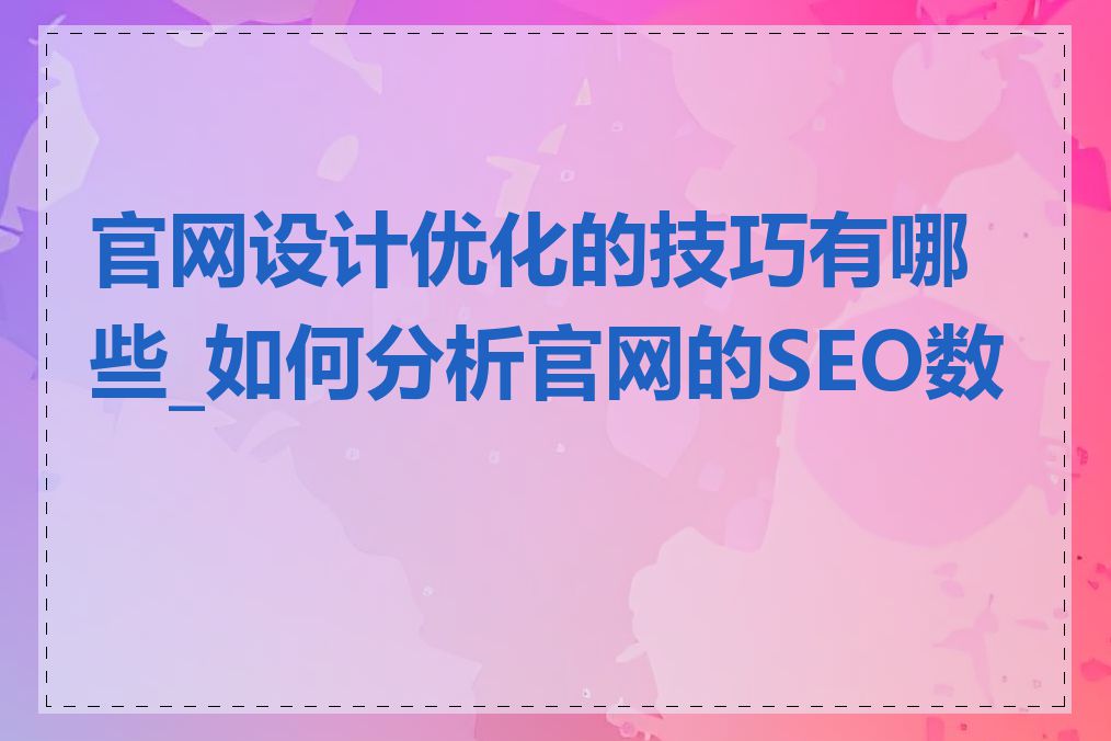 官网设计优化的技巧有哪些_如何分析官网的SEO数据