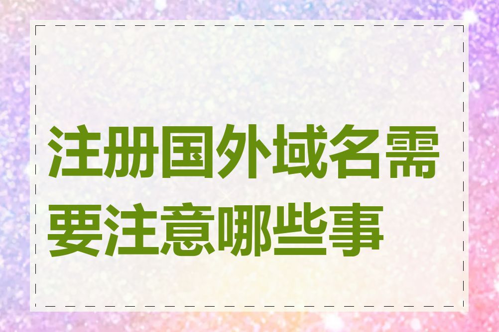 注册国外域名需要注意哪些事项