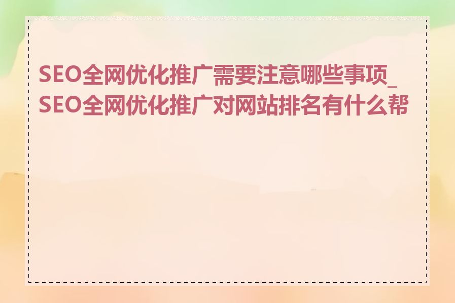 SEO全网优化推广需要注意哪些事项_SEO全网优化推广对网站排名有什么帮助