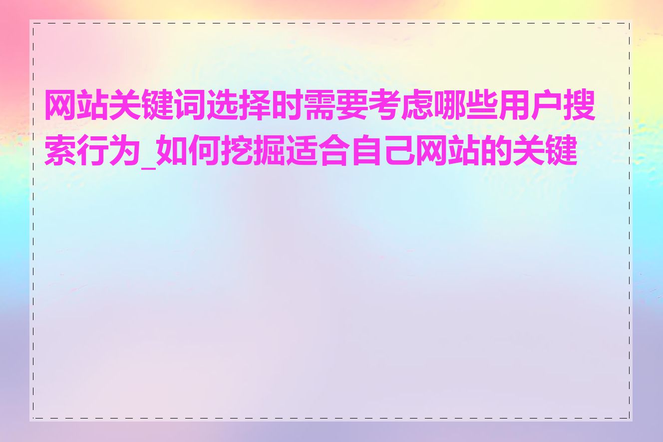 网站关键词选择时需要考虑哪些用户搜索行为_如何挖掘适合自己网站的关键词