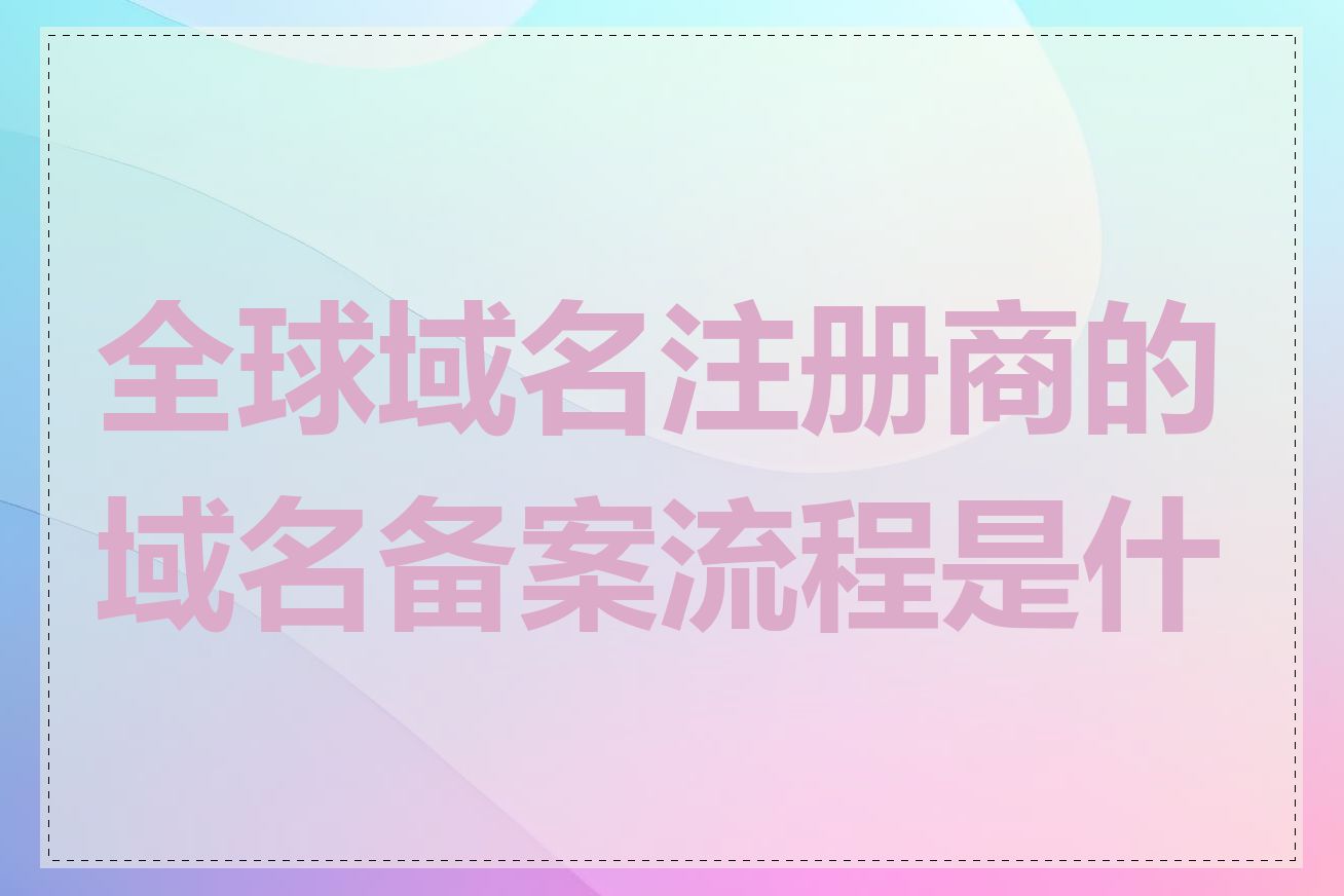 全球域名注册商的域名备案流程是什么
