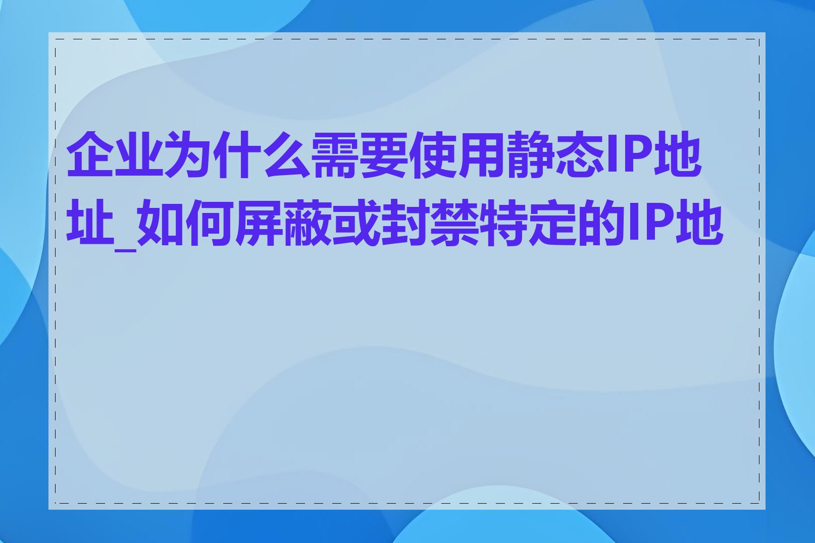 企业为什么需要使用静态IP地址_如何屏蔽或封禁特定的IP地址