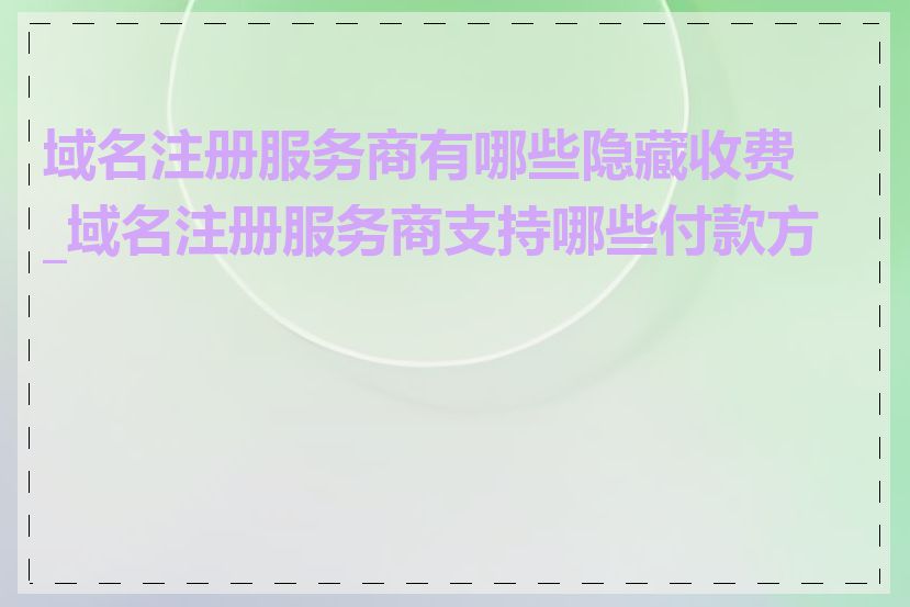 域名注册服务商有哪些隐藏收费_域名注册服务商支持哪些付款方式