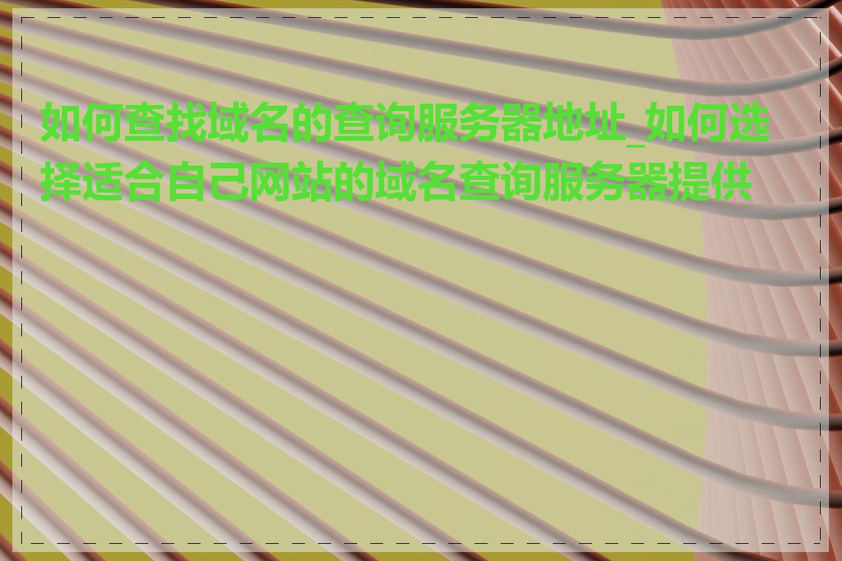 如何查找域名的查询服务器地址_如何选择适合自己网站的域名查询服务器提供商