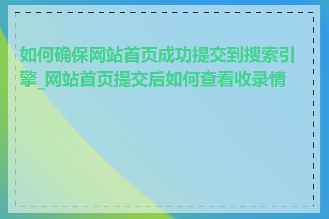 如何确保网站首页成功提交到搜索引擎_网站首页提交后如何查看收录情况
