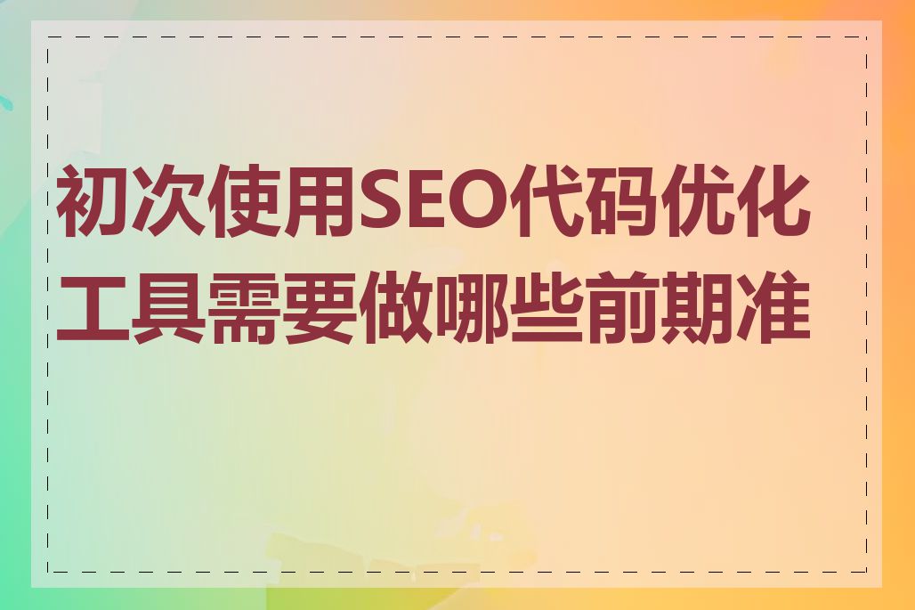 初次使用SEO代码优化工具需要做哪些前期准备